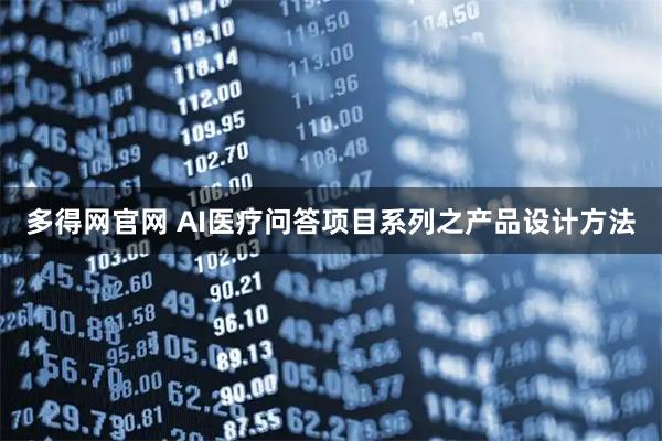多得网官网 AI医疗问答项目系列之产品设计方法