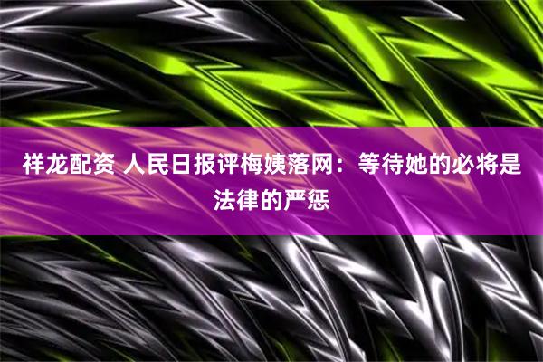 祥龙配资 人民日报评梅姨落网：等待她的必将是法律的严惩