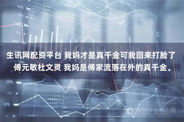 生讯网配资平台 我妈才是真千金可我回来打脸了 傅元敏杜文灵 我妈是傅家流落在外的真千金。