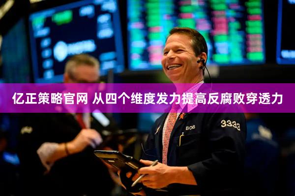 亿正策略官网 从四个维度发力提高反腐败穿透力