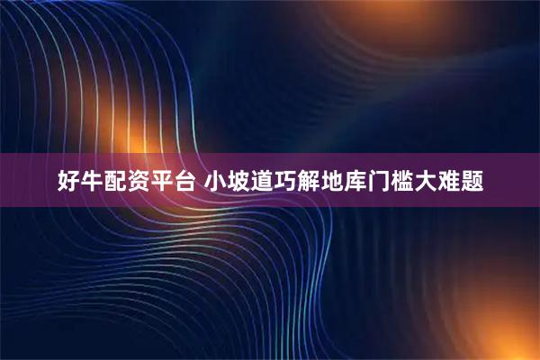 好牛配资平台 小坡道巧解地库门槛大难题