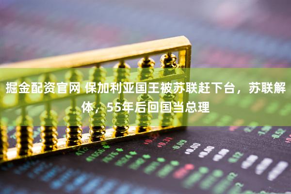 掘金配资官网 保加利亚国王被苏联赶下台，苏联解体，55年后回国当总理