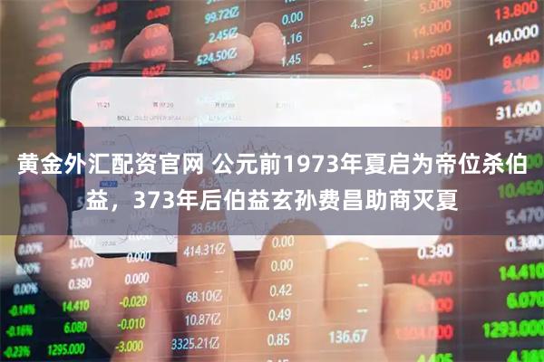 黄金外汇配资官网 公元前1973年夏启为帝位杀伯益，373年后伯益玄孙费昌助商灭夏