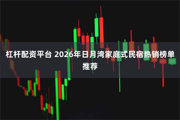 杠杆配资平台 2026年日月湾家庭式民宿热销榜单推荐