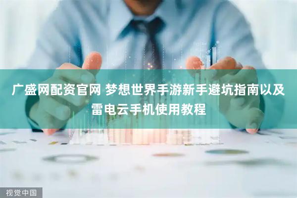 广盛网配资官网 梦想世界手游新手避坑指南以及雷电云手机使用教程